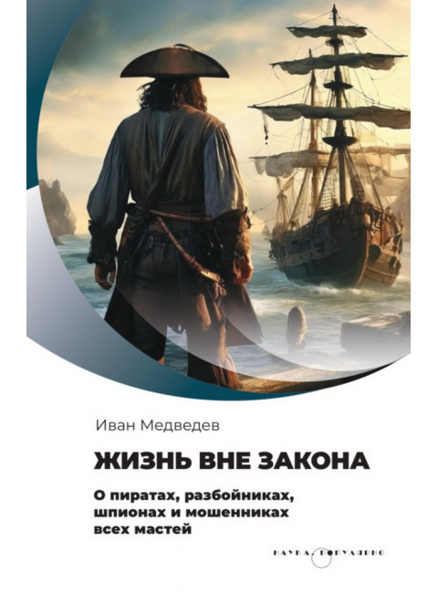 Жизнь вне закона. О пиратах, разбойниках, шпионах и мошенниках всех мастей