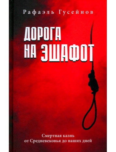 Дорога на эшафот. Смертная казнь от Средневековья до наших дней. Гусейнов Р.Д.