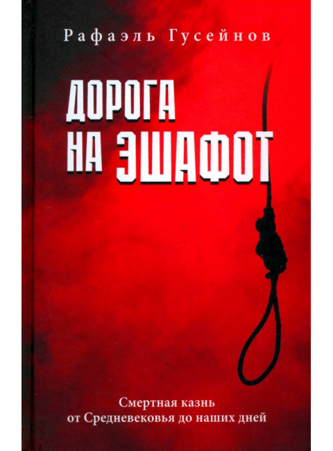 Дорога на эшафот. Смертная казнь от Средневековья до наших дней. Гусейнов Р.Д.