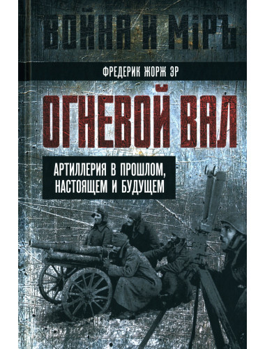 Огневой вал. Артиллерия в прошлом, настоящем и будущем. Эр Ф.Ж.