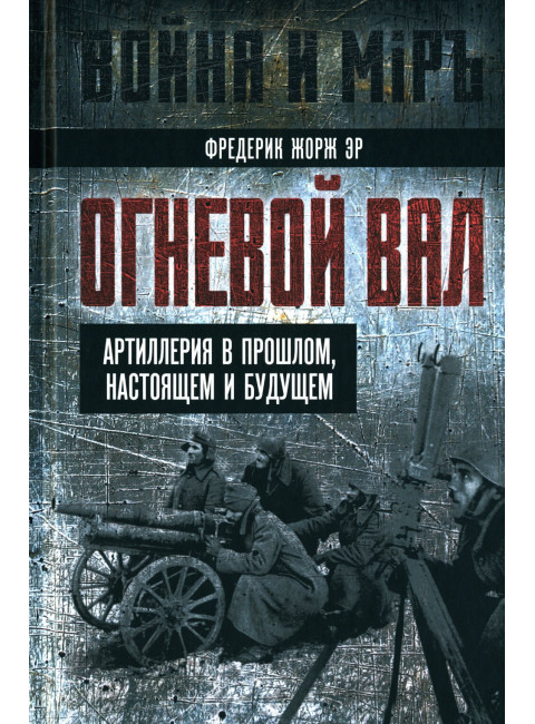 Огневой вал. Артиллерия в прошлом, настоящем и будущем. Эр Ф.Ж.
