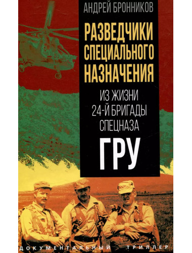 Разведчики специального назначения. Из жизни 24-й бригады спецназа ГРУ. Бронников А.