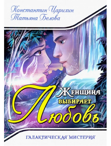Женщина выбирает Любовь. Галактическая Мистерия. Царихин К., Белова Т.