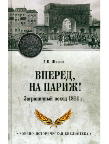 Вперед, на Париж! Заграничный поход 1814 г. Шишов А.В.