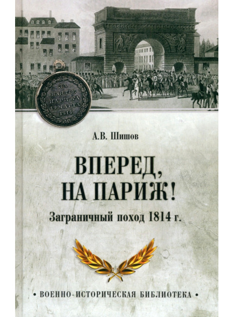 Вперед, на Париж! Заграничный поход 1814 г. Шишов А.В.
