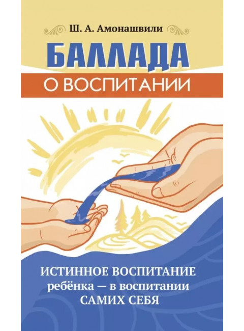 Баллада о воспитании. Истинное воспитание ребёнка - в воспитании самих себя. Амонашвили Ш.А.