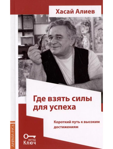 Где взять силы для успеха. Короткий путь к высоким достижениям. 2-е изд. Хасай Алиев