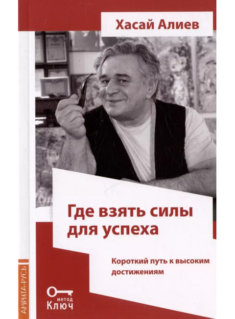 Где взять силы для успеха. Короткий путь к высоким достижениям. 2-е изд. Хасай Алиев