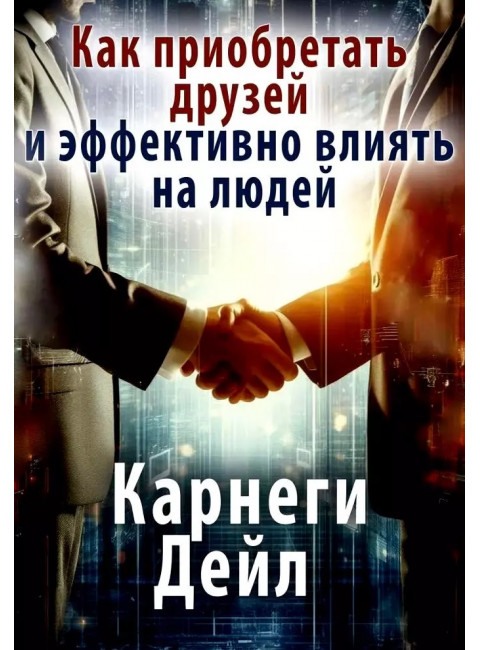Как приобретать друзей и эффективно влиять на людей. Карнеги Д.