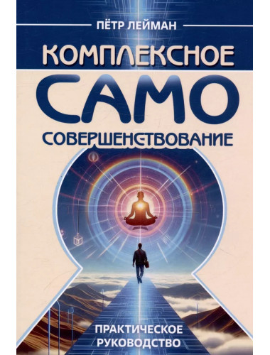 Комплексное самосовершенствование. Практическое руководство. Лейман П.