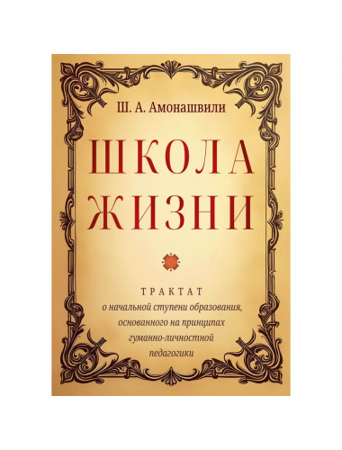 Школа жизни. Трактат о начальной ступени образования, основанного на принципах гуманной педагогики. Амонашвили Ш.А.