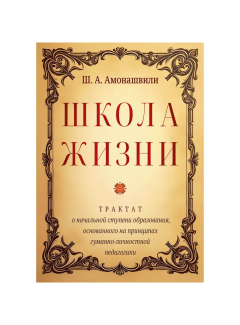 Школа жизни. Трактат о начальной ступени образования, основанного на принципах гуманной педагогики. Амонашвили Ш.А.