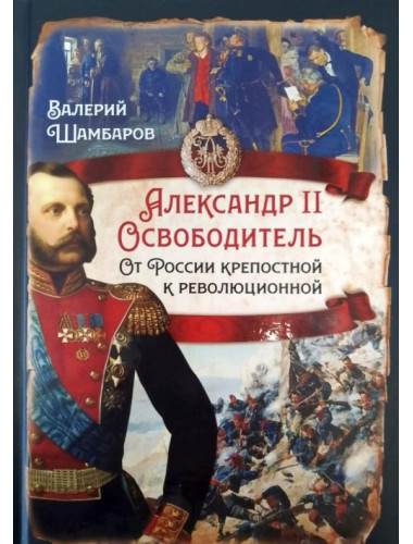 Александр II Освободитель. От России крепостной к революционной. Шамбаров В.Е.