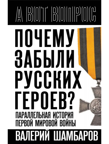 Почему забыли русских героев? Параллельная история Первой мировой войны. Шамбаров В.Е.