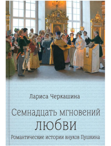 Семнадцать мгновений любви. Романтические истории внуков Пушкина. Черкашина Л.А.