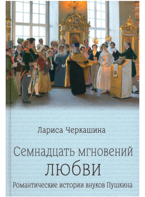 Семнадцать мгновений любви. Романтические истории внуков Пушкина. Черкашина Л.А.