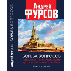 Борьба вопросов. Идеология и психоистория: русское и мировое измерения. Второе издание. Фурсов А.И.