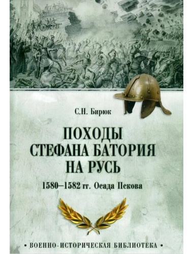 Походы Стефана Батория на Русь. 1580-1582 гг.. Осада Пскова. Бирюк С.Н.