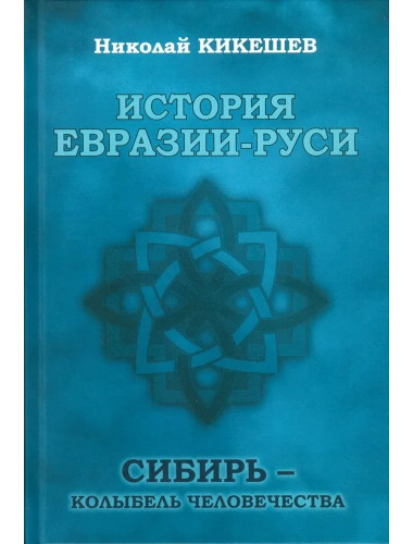 История Евразии-Руси. Сибирь - колыбель человечества. Кикешев Н.И.