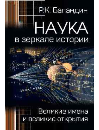 Наука в зеркале истории. Великие имена и великие открытия. Баландин Р.К.
