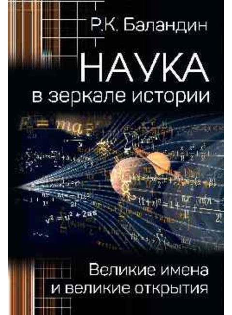 Наука в зеркале истории. Великие имена и великие открытия. Баландин Р.К.