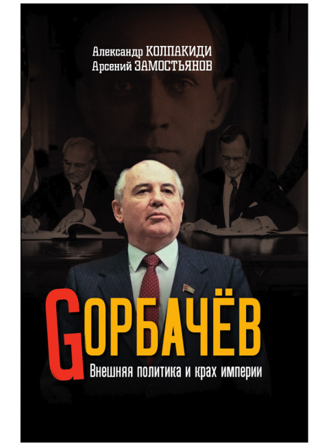 Горбачев. Внешняя политика и крах империи. Замостьянов А.А., Колпакиди А.И.