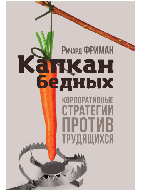 Капкан бедных. Корпоративные стратегии против трудящихся. Ричард Фриман