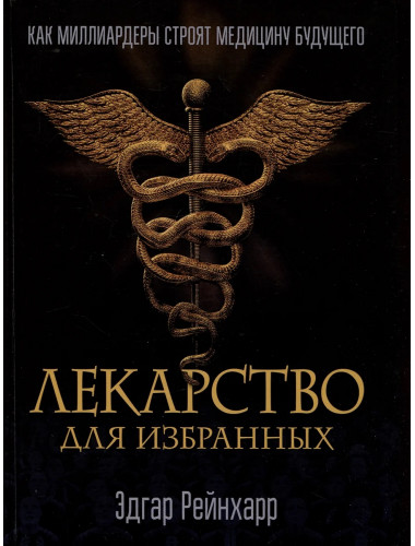 Лекарство для избранных. Как миллиардеры строят медицину будущего. Эдгар Рейнхарр