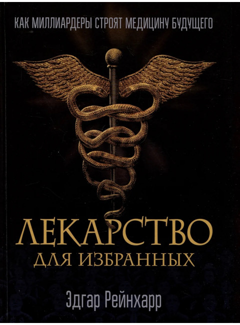 Лекарство для избранных. Как миллиардеры строят медицину будущего. Эдгар Рейнхарр