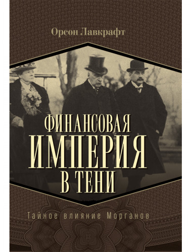 Финансовая империя в тени. Тайное влияние Морганов. Орсон Лавкрафт