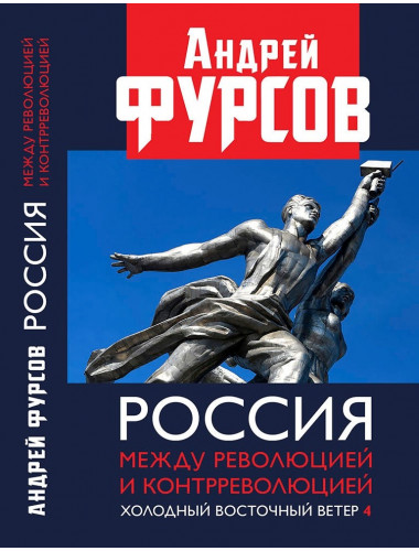 Россия между революцией и контрреволюцией. Холодный восточный ветер. 4-е издание. Фурсов А.И.