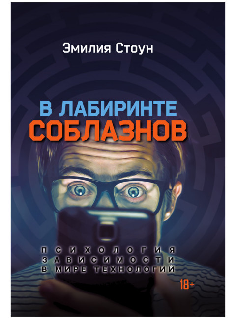 В лабиринте соблазнов. Психология зависимости в мире технологий. Эмилия Стоун