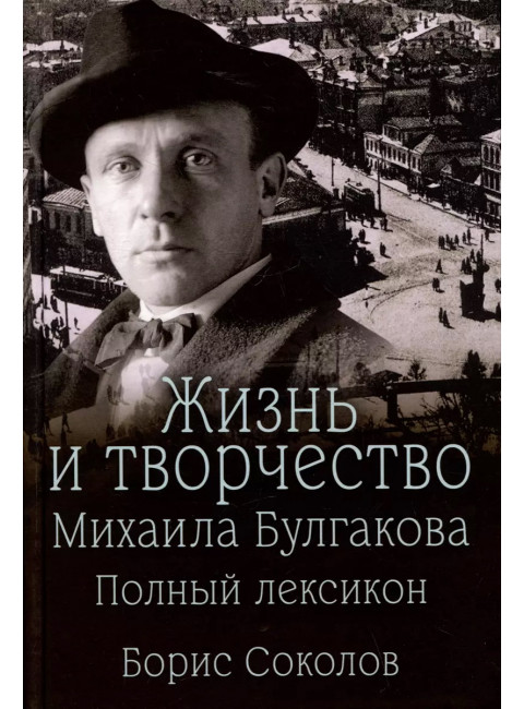 Жизнь и творчество Михаила Булгакова. Полный лексикон. Соколов Б.В.