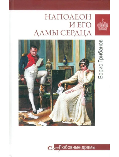 Любовные драмы. Наполеон и его дамы сердца. Грибанов Б.Т.