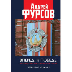 Вперед, к победе! Русский успех в ретроспективе и перспективе. 4-е издание, дополненное. Фурсов А.И.