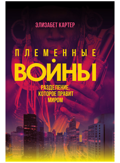 Племенные войны: Разделение, которое правит миром. Элизабет Картер