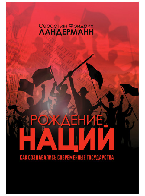 Рождение наций. Как создавались современные государства. Себастьян Фридрих Ландерманн