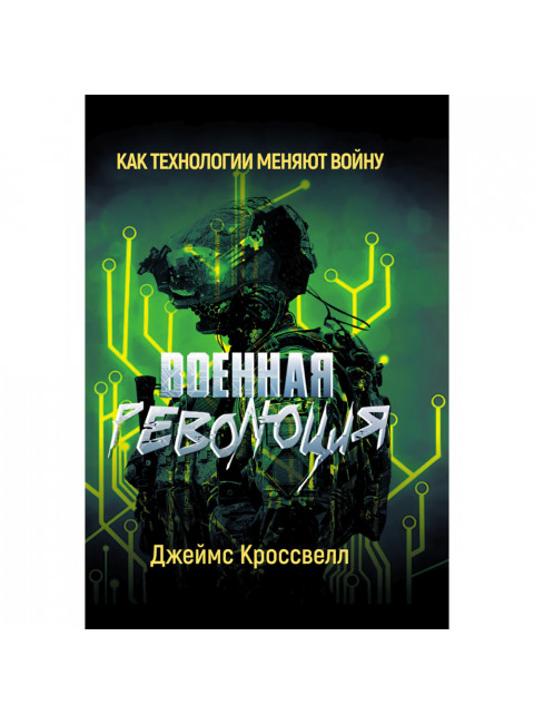 Военная революция. Как технологии меняют войну. Джеймс Кроссвелл