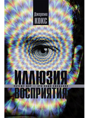Иллюзия восприятия. Почему мир — это наши ожидания. Джереми Кокс