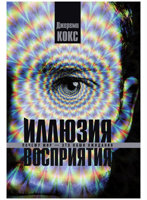 Иллюзия восприятия. Почему мир — это наши ожидания. Джереми Кокс