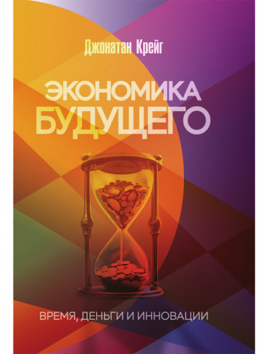 Экономика будущего: Время, деньги и инновации. Джонатан Крейг