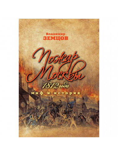 Пожар Москвы 1812 года: Миф и история. Земцов В.Н.