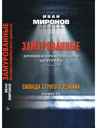 Замурованные: Хроники Кремлёвского централа. Шестое издание. Свобода строгого режима. Миронов И.Б.