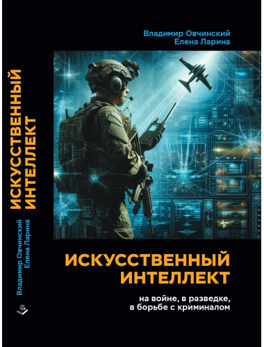 Искусственный интеллект на войне, в разведке, в борьбе с криминалом. (Повесть). Овчинский В.С., Ларина Е.С.