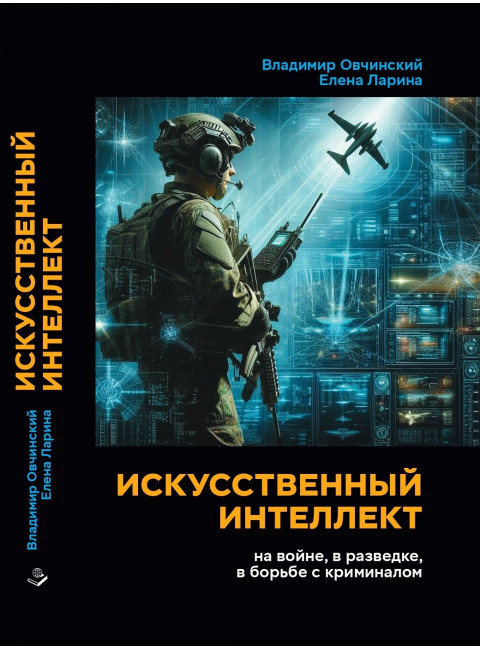 Искусственный интеллект на войне, в разведке, в борьбе с криминалом. (Повесть). Овчинский В.С., Ларина Е.С.