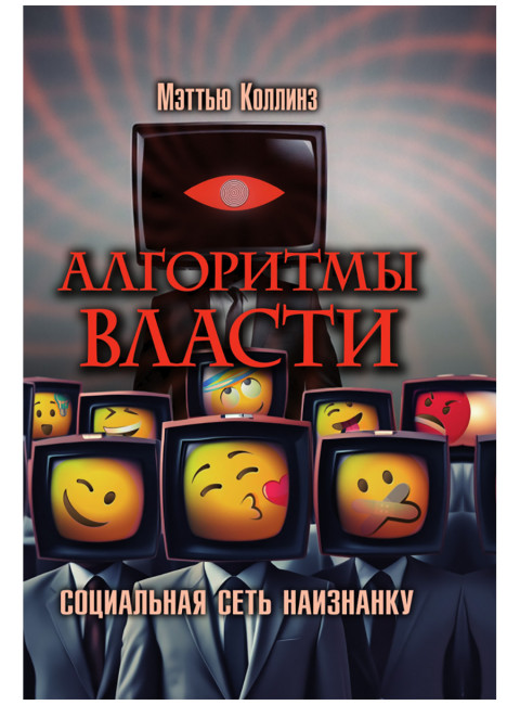 Алгоритмы власти: Социальная сеть наизнанку. Мэттью Коллинз