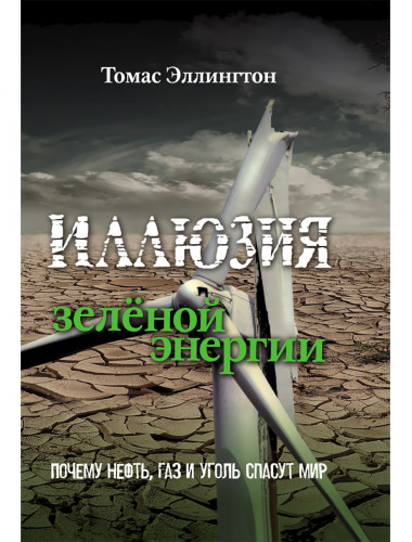 Иллюзия зелёной энергии: Почему нефть, газ и уголь спасут мир. Томас Эллингтон