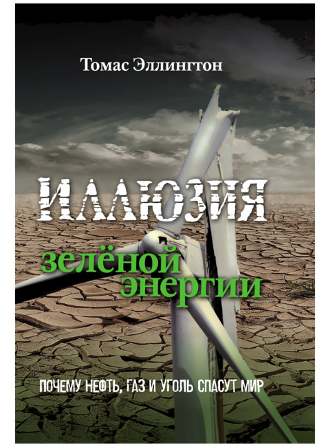 Иллюзия зелёной энергии: Почему нефть, газ и уголь спасут мир. Томас Эллингтон