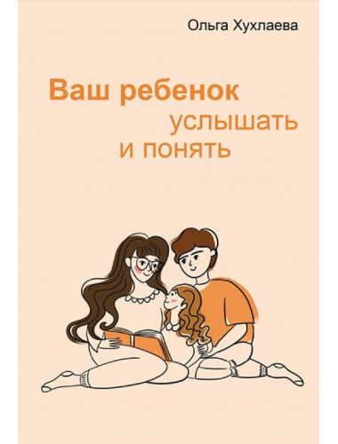 Ваш ребенок: услышать и понять. Хухлаева О.В.