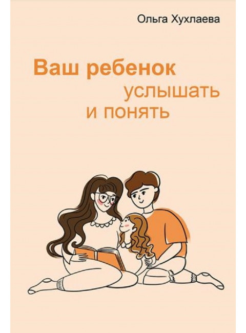 Ваш ребенок: услышать и понять. Хухлаева О.В.